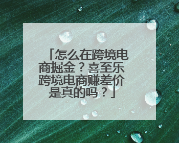 怎么在跨境电商掘金？喜至乐跨境电商赚差价是真的吗？