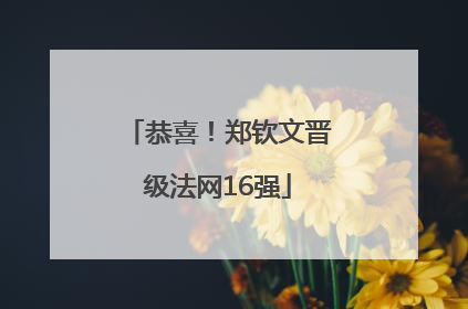 恭喜！郑钦文晋级法网16强