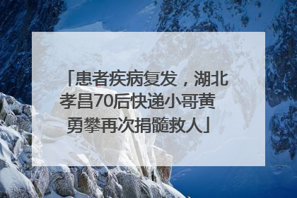 患者疾病复发，湖北孝昌70后快递小哥黄勇攀再次捐髓救人