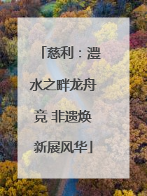 慈利：澧水之畔龙舟竞 非遗焕新展风华