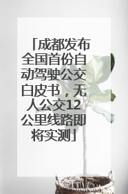 成都发布全国首份自动驾驶公交白皮书，无人公交12公里线路即将实测