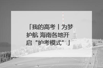 我的高考丨为梦护航 海南各地开启“护考模式”