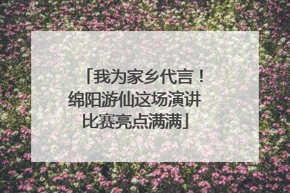 我为家乡代言！绵阳游仙这场演讲比赛亮点满满