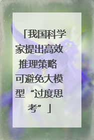 我国科学家提出高效推理策略 可避免大模型“过度思考”