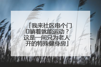 我来社区串个门⑯躺着就能运动？这是一间只为老人开的特殊健身房