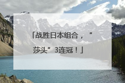 战胜日本组合，“莎头”3连冠！
