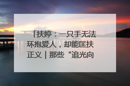 扶婷：一只手无法环抱爱人，却能匡扶正义｜那些“追光向上”的故事①