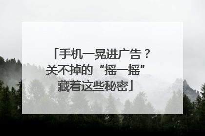 手机一晃进广告？关不掉的“摇一摇”藏着这些秘密