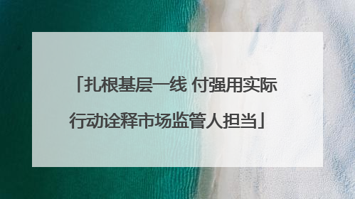 扎根基层一线 付强用实际行动诠释市场监管人担当