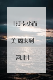 打卡小而美 周末到河北