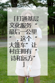 打通基层文化服务“最后一公里”，这个“大篷车”让村庄拥有“诗和远方”