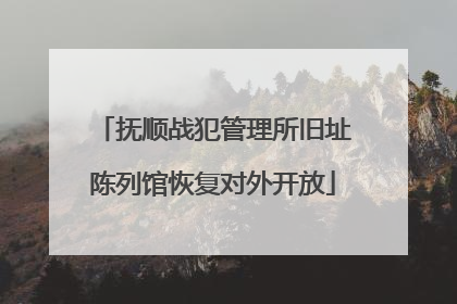 抚顺战犯管理所旧址陈列馆恢复对外开放