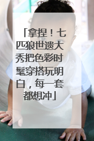 拿捏！七匹狼世遗大秀把色彩时髦穿搭玩明白，每一套都想冲
