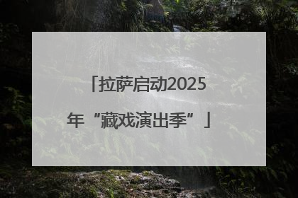 拉萨启动2025年“藏戏演出季”