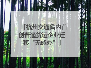 杭州交通省内首创普通货运企业迁移“无感办”