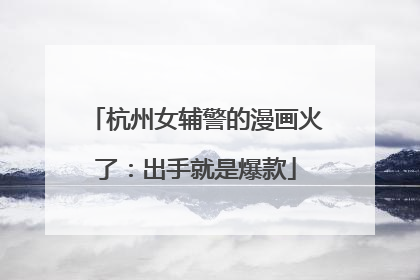 杭州女辅警的漫画火了：出手就是爆款