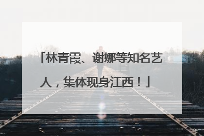 林青霞、谢娜等知名艺人，集体现身江西！