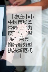 枣庄市市中区市场监管局：“力度”与“温度”兼具 推行服务型执法新范式