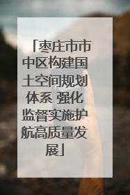 枣庄市市中区构建国土空间规划体系 强化监督实施护航高质量发展
