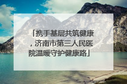 携手基层共筑健康，济南市第三人民医院温暖守护健康路