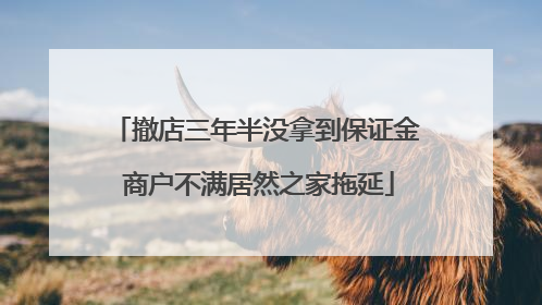 撤店三年半没拿到保证金 商户不满居然之家拖延