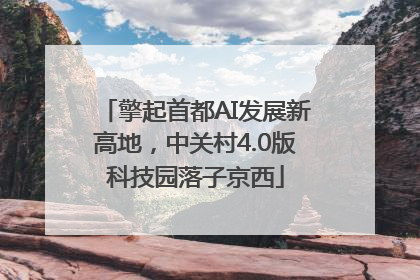 擎起首都AI发展新高地，中关村4.0版科技园落子京西