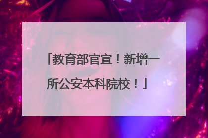 教育部官宣！新增一所公安本科院校！
