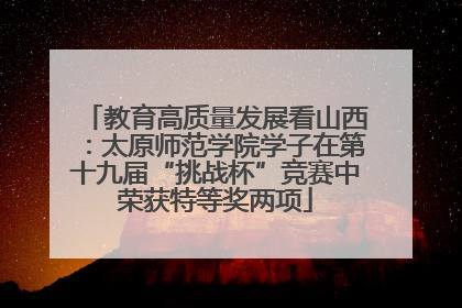 教育高质量发展看山西：太原师范学院学子在第十九届“挑战杯”竞赛中荣获特等奖两项