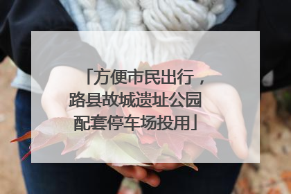 方便市民出行，路县故城遗址公园配套停车场投用