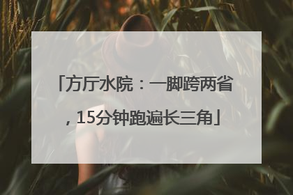 方厅水院：一脚跨两省，15分钟跑遍长三角