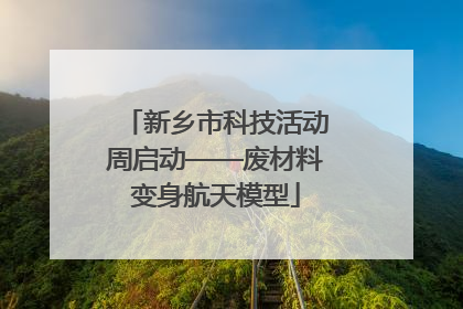 新乡市科技活动周启动——废材料变身航天模型