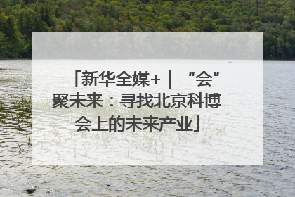 新华全媒+｜“会”聚未来：寻找北京科博会上的未来产业