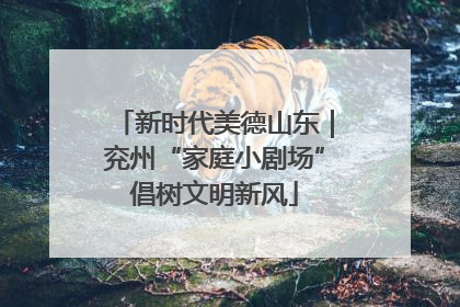 新时代美德山东｜兖州“家庭小剧场”倡树文明新风