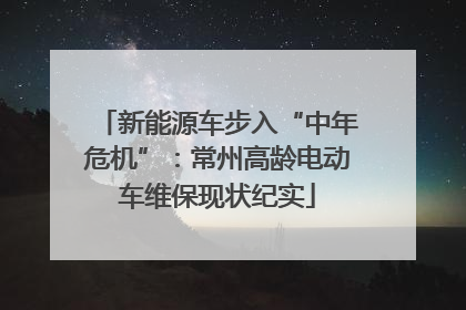 新能源车步入“中年危机”：常州高龄电动车维保现状纪实