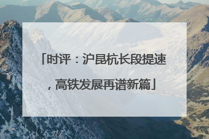 时评：沪昆杭长段提速，高铁发展再谱新篇