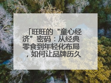 旺旺的“童心经济”密码：从经典零食到年轻化布局，如何让品牌历久弥新？