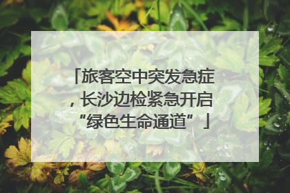 旅客空中突发急症，长沙边检紧急开启“绿色生命通道”