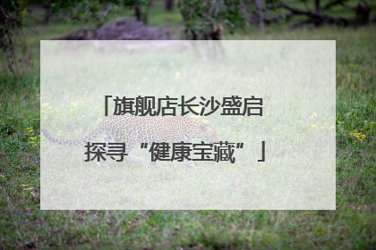 旗舰店长沙盛启 探寻“健康宝藏”