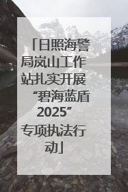 日照海警局岚山工作站扎实开展“碧海蓝盾2025”专项执法行动