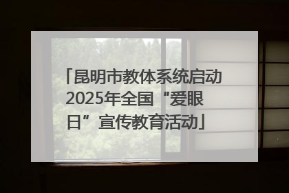 昆明市教体系统启动2025年全国“爱眼日”宣传教育活动