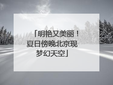 明艳又美丽！夏日傍晚北京现梦幻天空