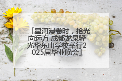 星河漫卷时，拾光向远方 成都龙泉驿光华东山学校举行2025届毕业晚会
