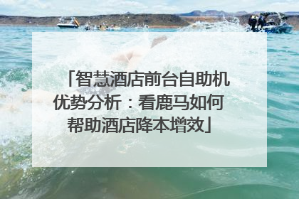 智慧酒店前台自助机优势分析：看鹿马如何帮助酒店降本增效