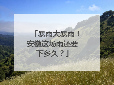 暴雨大暴雨！安徽这场雨还要下多久？