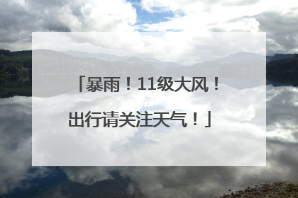 暴雨！11级大风！出行请关注天气！