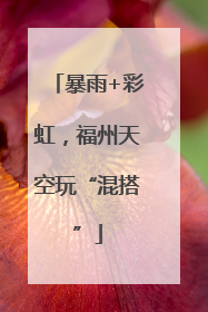 暴雨+彩虹，福州天空玩“混搭”