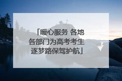 暖心服务 各地各部门为高考考生逐梦路保驾护航