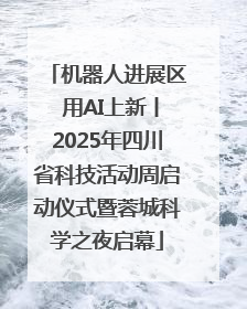 机器人进展区 用AI上新丨2025年四川省科技活动周启动仪式暨蓉城科学之夜启幕