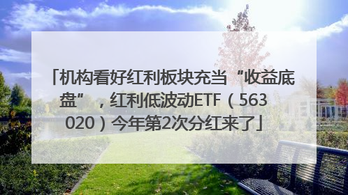 机构看好红利板块充当“收益底盘”，红利低波动ETF（563020）今年第2次分红来了