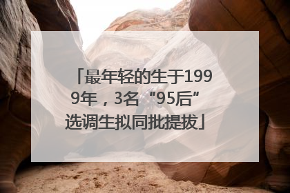 最年轻的生于1999年，3名“95后”选调生拟同批提拔